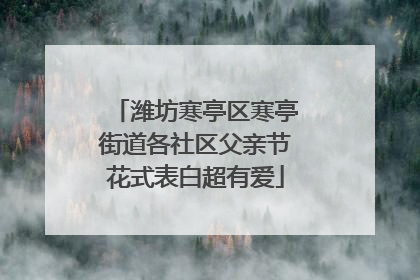 潍坊寒亭区寒亭街道各社区父亲节花式表白超有爱