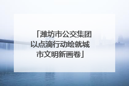 潍坊市公交集团以点滴行动绘就城市文明新画卷