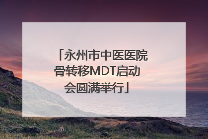 永州市中医医院骨转移MDT启动会圆满举行