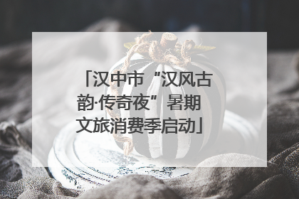 汉中市“汉风古韵·传奇夜”暑期文旅消费季启动