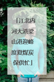 江北内河大港梁山港迎峰度夏煤炭保供忙