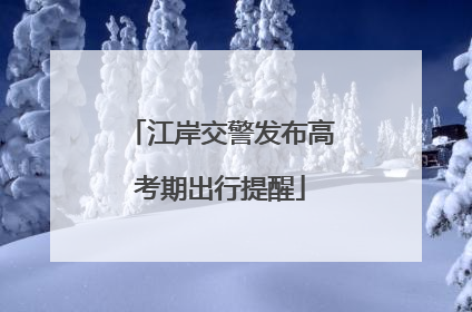 江岸交警发布高考期出行提醒