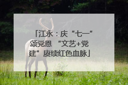 江永：庆“七一”颂党恩 “文艺+党建”赓续红色血脉