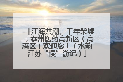 江海共潮、千年柴墟，泰州医药高新区（高港区）欢迎您！（水韵江苏“慢”游记）