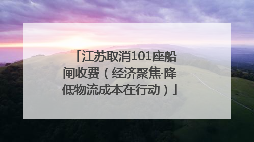 江苏取消101座船闸收费（经济聚焦·降低物流成本在行动）