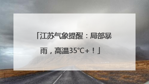 江苏气象提醒：局部暴雨，高温35℃+！