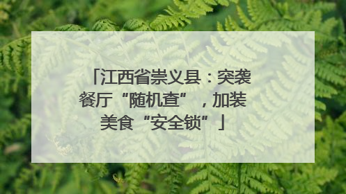 江西省崇义县：突袭餐厅“随机查”，加装美食“安全锁”