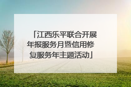 江西乐平联合开展年报服务月暨信用修复服务年主题活动