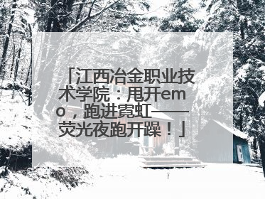 江西冶金职业技术学院：甩开emo，跑进霓虹——荧光夜跑开躁！