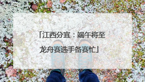 江西分宜：端午将至 龙舟赛选手备赛忙