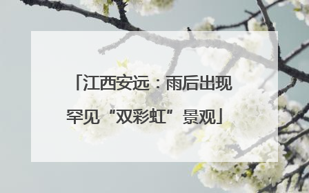 江西安远：雨后出现罕见“双彩虹”景观