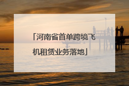 河南省首单跨境飞机租赁业务落地