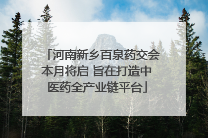 河南新乡百泉药交会本月将启 旨在打造中医药全产业链平台