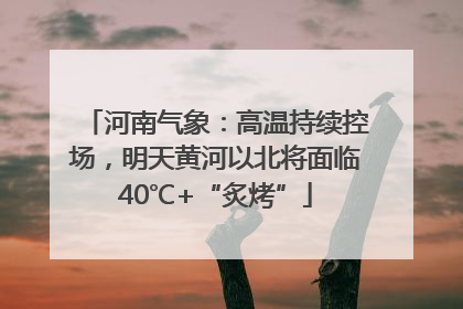 河南气象：高温持续控场，明天黄河以北将面临40℃+“炙烤”