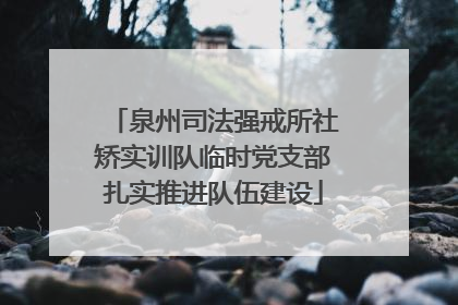 泉州司法强戒所社矫实训队临时党支部扎实推进队伍建设