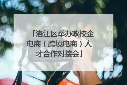 洛江区举办政校企电商（跨境电商）人才合作对接会
