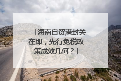 海南自贸港封关在即，先行免税政策成效几何？