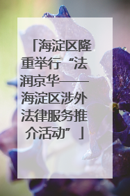 海淀区隆重举行“法润京华——海淀区涉外法律服务推介活动”