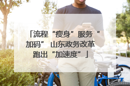 流程“瘦身”服务“加码” 山东政务改革跑出“加速度”