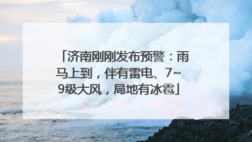 济南刚刚发布预警：雨马上到，伴有雷电、7~9级大风，局地有冰雹