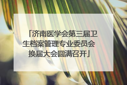 济南医学会第三届卫生档案管理专业委员会换届大会圆满召开