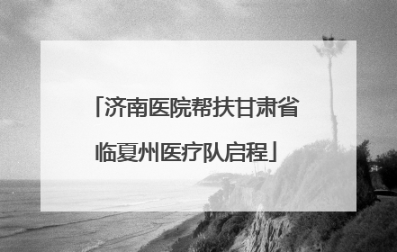 济南医院帮扶甘肃省临夏州医疗队启程