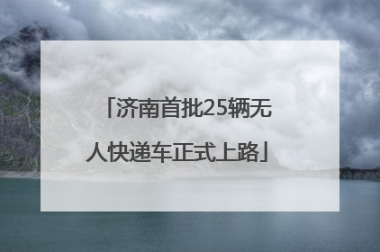 济南首批25辆无人快递车正式上路