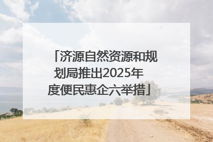 济源自然资源和规划局推出2025年度便民惠企六举措
