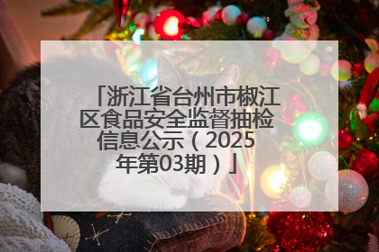 浙江省台州市椒江区食品安全监督抽检信息公示（2025年第03期）