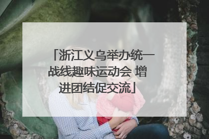 浙江义乌举办统一战线趣味运动会 增进团结促交流