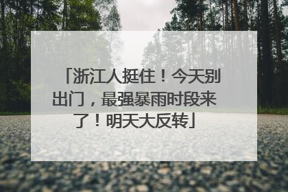浙江人挺住！今天别出门，最强暴雨时段来了！明天大反转