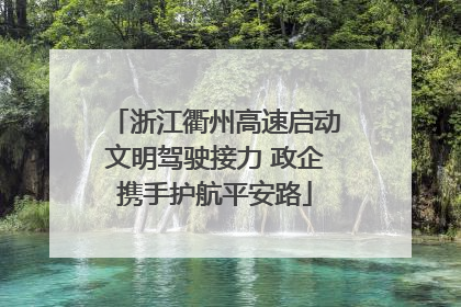 浙江衢州高速启动文明驾驶接力 政企携手护航平安路