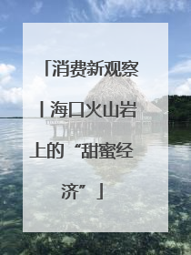 消费新观察丨海口火山岩上的“甜蜜经济”