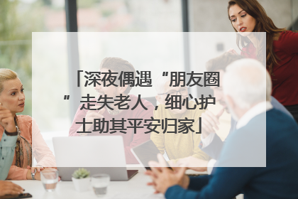 深夜偶遇“朋友圈”走失老人，细心护士助其平安归家