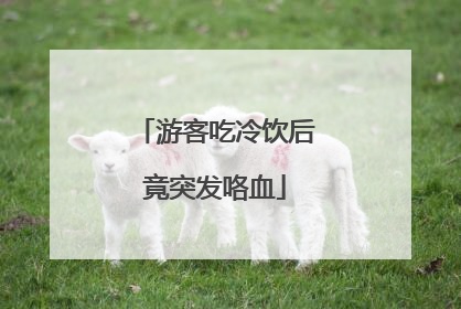 游客吃冷饮后竟突发咯血