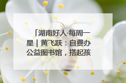 湖南好人·每周一星｜黄飞跃：自费办公益图书馆，搭起孩子们的文学梦