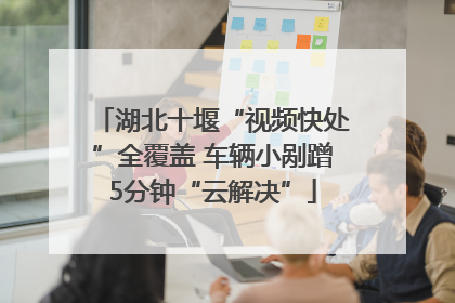 湖北十堰“视频快处”全覆盖 车辆小剐蹭5分钟“云解决”