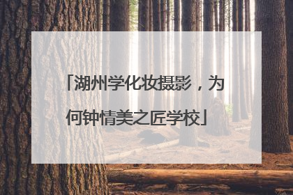湖州学化妆摄影，为何钟情美之匠学校