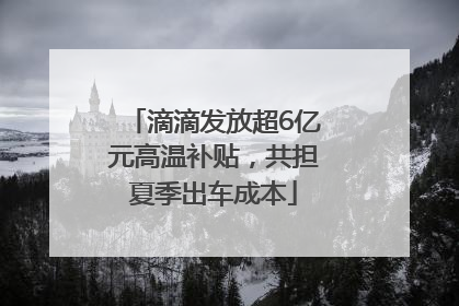 滴滴发放超6亿元高温补贴，共担夏季出车成本