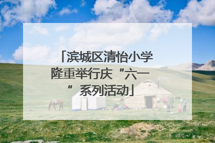 滨城区清怡小学隆重举行庆“六一”系列活动