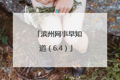 滨州网事早知道（6.4）