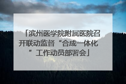 滨州医学院附属医院召开联动监督“合成一体化”工作动员部署会