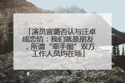 演员宣璐否认与汪卓成恋情：我们就是朋友，所谓“牵手图”双方工作人员均在场