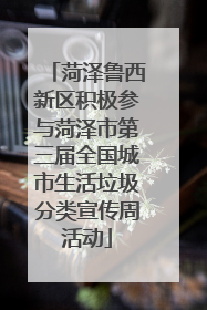 菏泽鲁西新区积极参与菏泽市第三届全国城市生活垃圾分类宣传周活动