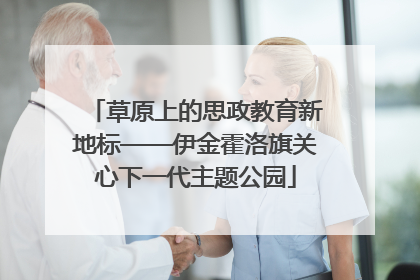 草原上的思政教育新地标——伊金霍洛旗关心下一代主题公园