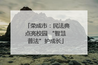 荣成市：民法典点亮校园 “智慧普法”护成长