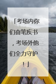 考场内你们奋笔疾书，考场外他们全力守护！