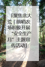 聚焦北大荒｜前哨农场积极开展“安全生产月”主题宣传活动