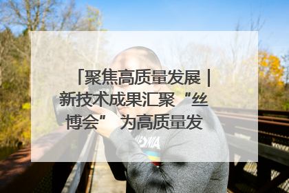 聚焦高质量发展｜新技术成果汇聚“丝博会” 为高质量发展注入新动能