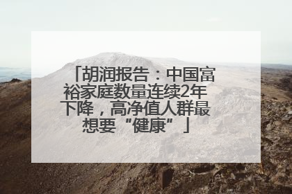 胡润报告：中国富裕家庭数量连续2年下降，高净值人群最想要“健康”